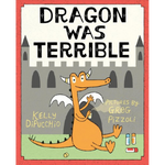 Dragon was Terrible by Kelly DiPucchio