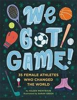 We Got Game!: 35 Female Athletes Who Changed the World by Aileen Weintraub with illustrations by Sarah Green