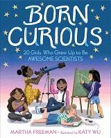 Born Curious: 20 Girls Who Grew Up to be Awesome Scientists by Martha Freeman and illustrated by Katy Wu