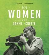 25 Women Who Dared to Create by Rebecca Stanborough