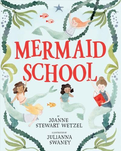 The cover of "Mermaid School" by JoAnne Wetzel, which has a drawing of four diverse mermaid students and their mermaid teacher swimming around a light blue background with green seaweed vines. The title is in the middle in red.