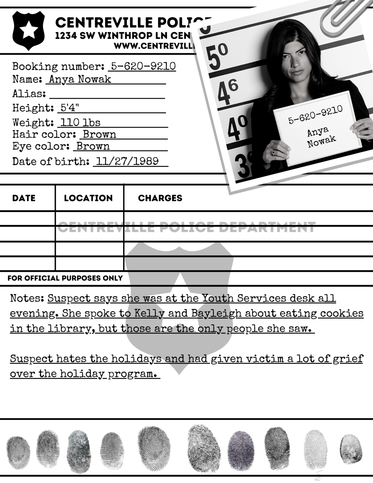 Rap Sheet: Anya Nowak A rap sheet for the Centreville Police Station. It is for Anya Nowak, the library assistant. She is 5'4", weighs 110lbs, has brown hair and brown eyes, and was born on 11/27/1989. There are suspect notes and fingerprints at the bottom of the page.