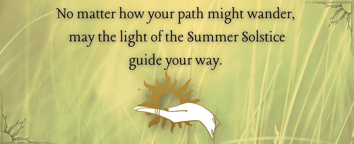 Background matching the header image, with text "No matter how your path might wander, may the light of the Summer Solstice guide your way."