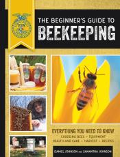 The Beginner's Guide To Beekeeping: Everything You Need To Know: Choosing Bees, Equipment, Health And Care, Harvest, Recipes  by Daniel Johnson