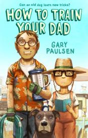 How to Train Your Dad by Gary Paulsen