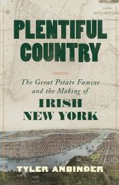 Plentiful Country The Great Potato Famine and the Making of Irish New York by Tyler Anbinder