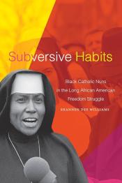 Cover of "Subversive Habits: Black Catholic Nuns in the Long African American Freedom Struggle" by Shannen Dee Williams