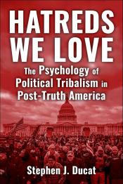 Hatreds We Love: The Psychology of Political Tribalism in Post-Truth America by Ducat Stephen J. 