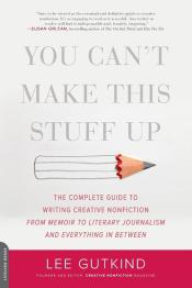 You Can't Make This Stuff Up The Complete Guide to Writing Creative Nonfiction