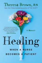 Healing: When a Nurse Becomes a Patient by Theresa Brown