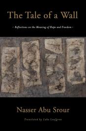 The Tale of a Wall: Reflections on the Meaning of Hope and Freedom by Nasser Abu Srour