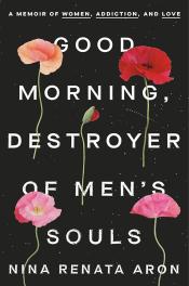  Good Morning, Destroyers of Men's Souls: A Memoir of Women, Addiction, and Love