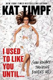 I Used to Like You Until... (How Binary Thinking Divides Us) by Kat Timpf 