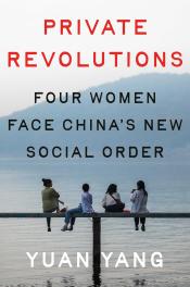 Private Revolutions: Four Women Face China’s New Social Order by Yuan Yang