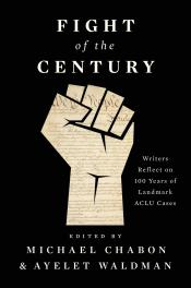 Fight of the Century: Writers Reflect on 100 Years of Landmark ACLU Cases by Michael Chabon and Ayelet Waldman   