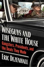 Wiseguys and the White House Gangsters, Presidents, and the Deals They Made.jpg